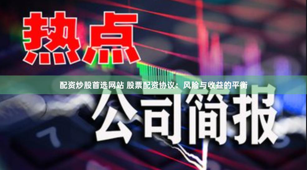 配资炒股首选网站 股票配资协议：风险与收益的平衡