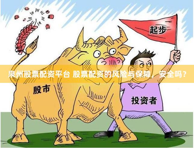 泉州股票配资平台 股票配资的风险与保障，安全吗？