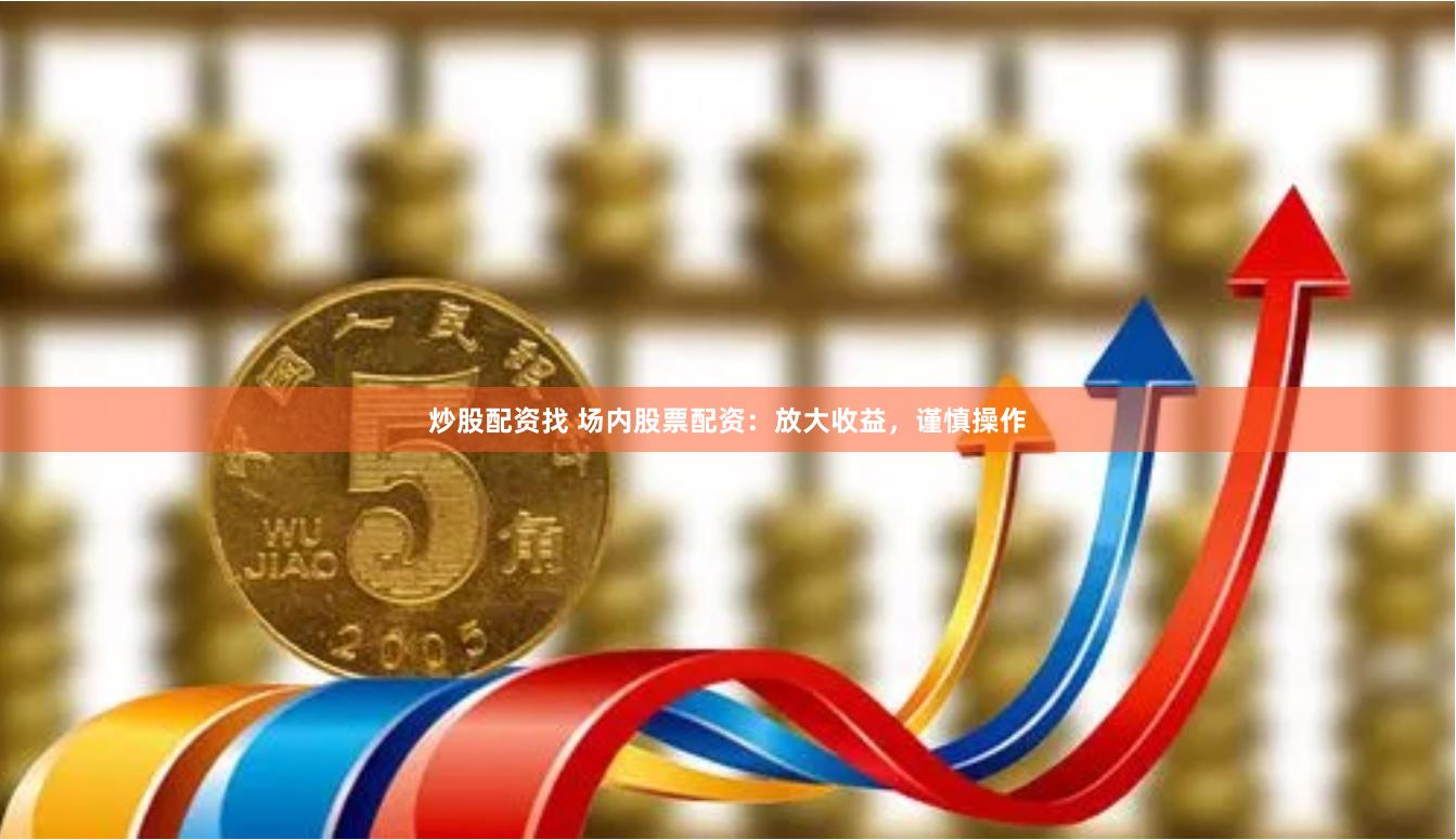 炒股配资找 场内股票配资：放大收益，谨慎操作