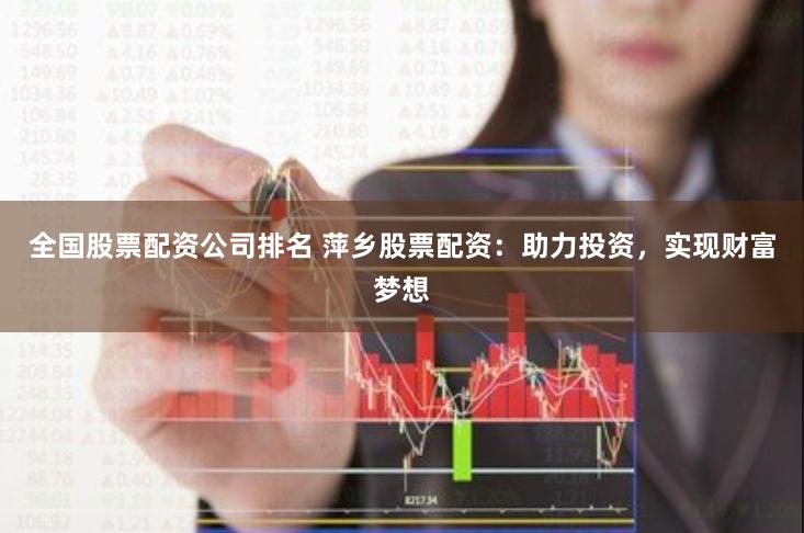 全国股票配资公司排名 萍乡股票配资：助力投资，实现财富梦想
