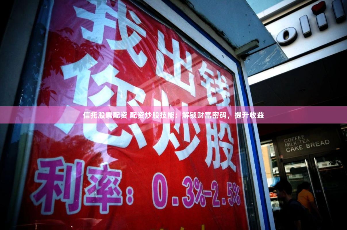 信托股票配资 配资炒股技能：解锁财富密码，提升收益