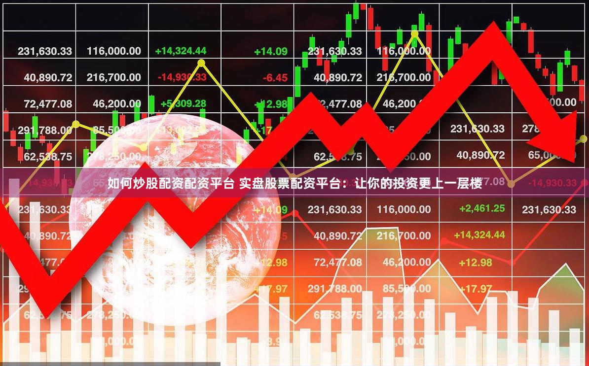 如何炒股配资配资平台 实盘股票配资平台：让你的投资更上一层楼